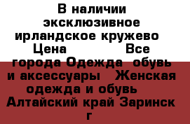 В наличии эксклюзивное ирландское кружево › Цена ­ 38 000 - Все города Одежда, обувь и аксессуары » Женская одежда и обувь   . Алтайский край,Заринск г.